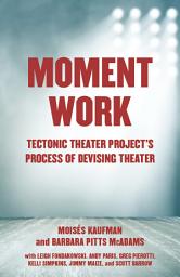 Icon image Moment Work: Tectonic Theater Project's Process of Devising Theater