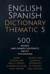 Icon image English Spanish Dictionary Thematic 5: 500 Words and Example Sentences about the Seasons