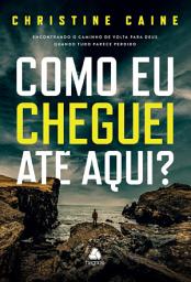 Icon image Como eu cheguei até aqui?: Encontrando o caminho de volta para Deus quando tudo parece perdido