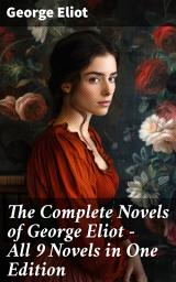 Icon image The Complete Novels of George Eliot - All 9 Novels in One Edition: Adam Bede, The Lifted Veil, The Mill on the Floss, Silas Marner, Romola, Brother Jacob, Middlemarch...