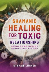 Icon image Shamanic Healing for Toxic Relationships: Dissolve Old Soul Contracts and Retrieve Lost Soul Parts