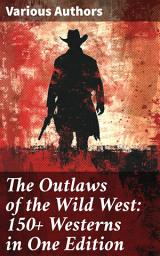 Icon image The Outlaws of the Wild West: 150+ Westerns in One Edition: Cowboy Adventures, Yukon & Oregon Trail Tales, Famous Outlaw Classics, Gold Rush Adventures & more