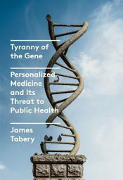 Icon image Tyranny of the Gene: Personalized Medicine and Its Threat to Public Health