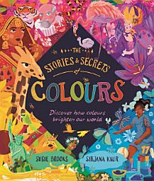 Icon image The Stories and Secrets of Colours: Discover how colours brighten our world