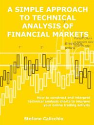 Icon image A simple approach to technical analysis of financial markets: How to construct and interpret technical analysis charts to improve your online trading activity