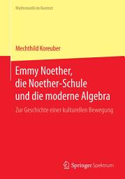 Icon image Emmy Noether, die Noether-Schule und die moderne Algebra: Zur Geschichte einer kulturellen Bewegung