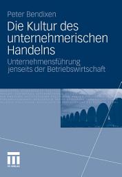 Icon image Die Kultur des unternehmerischen Handelns: Unternehmensführung jenseits der Betriebswirtschaft