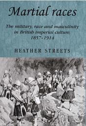 Icon image Martial races: The military, race and masculinity in British imperial culture, 1857–1914