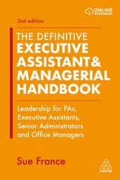 Icon image The Definitive Executive Assistant & Managerial Handbook: Leadership for PAs, Executive Assistants, Senior Administrators and Office Managers, Edition 2