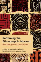 Icon image Reframing the Ethnographic Museum: Histories, politics and futures