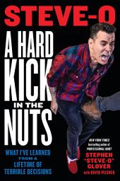 Icon image A Hard Kick in the Nuts: What I've Learned from a Lifetime of Terrible Decisions