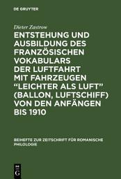 Icon image Entstehung und Ausbildung des französischen Vokabulars der Luftfahrt mit Fahrzeugen “leichter als Luft” (Ballon, Luftschiff) von den Anfängen bis 1910