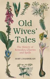 Icon image Old Wives' Tales: The History of Remedies, Charms and Spells