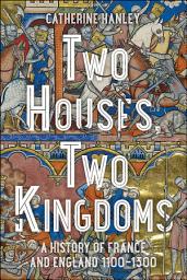 Icon image Two Houses, Two Kingdoms: A History of France and England, 1100–1300