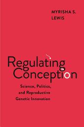 Icon image Regulating Conception: Science, Politics, and Reproductive Genetic Innovation