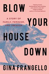 Icon image Blow Your House Down: A Story of Family, Feminism, and Treason