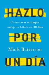Icon image Hazlo por un día: Cómo crear o romper cualquier hábito en 30 días / Do It For A Day: How to Make or Break Any Habit in 3
