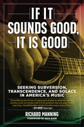 Icon image If It Sounds Good, It Is Good: Seeking Subversion, Transcendence, and Solace in America's Music