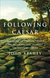 Icon image Following Caesar: From Rome to Constantinople, the Pathways That Planted the Seeds of Empire