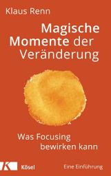 Icon image Magische Momente der Veränderung: Was Focusing bewirken kann. Eine Einführung