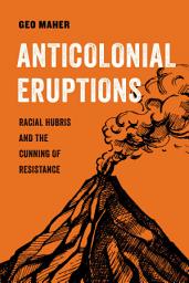 Icon image Anticolonial Eruptions: Racial Hubris and the Cunning of Resistance