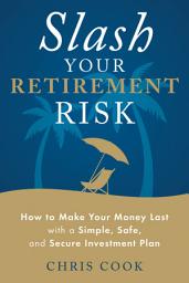 Icon image Slash Your Retirement Risk: How to Make Your Money Last with a Simple, Safe, and Secure Investment Plan