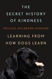Icon image The Secret History of Kindness: Learning from How Dogs Learn