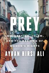 Icon image Prey: Immigration, Islam, and the Erosion of Women's Rights