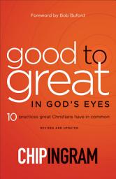 Icon image Good to Great in God's Eyes: 10 Practices Great Christians Have in Common