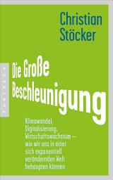 Icon image Die Große Beschleunigung: Klimawandel, Digitalisierung, Wirtschaftswachstum – wie wir uns in einer sich exponentiell verändernden Welt behaupten können