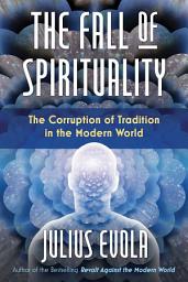 Icon image The Fall of Spirituality: The Corruption of Tradition in the Modern World