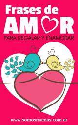 Icon image Frases de Amor para regalar y enamorar: Mensajes de amor, Dedicatorias, Palabras y Reflexiones de amor