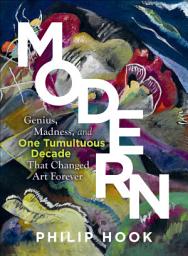 Icon image Modern: Genius, Madness, and One Tumultuous Decade That Changed Art Forever