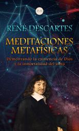 Icon image Meditaciones Metafísicas: Demostrando la existencia de Dios y la inmortalidad del alma