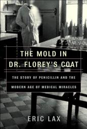 Icon image The Mold in Dr. Florey's Coat: The Story of Penicillin and the Modern Age of Medical Miracles