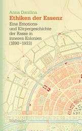Icon image Ethiken der Essenz: Eine Emotions- und Körpergeschichte der Rasse in inneren Kolonien (1890–1933)