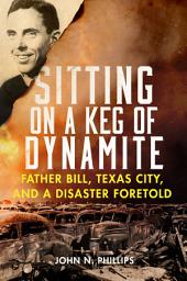 Icon image Sitting on a Keg of Dynamite: Father Bill, Texas City, and a Disaster Foretold