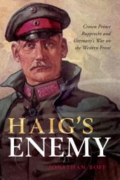 Icon image Haig's Enemy: Crown Prince Rupprecht and Germany's War on the Western Front