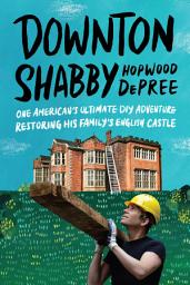 Icon image Downton Shabby: One American's Ultimate DIY Adventure Restoring His Family's English Castle