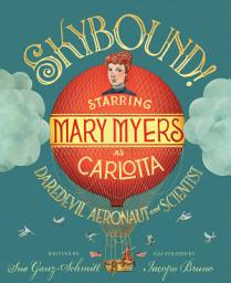 Icon image Skybound!: Starring Mary Myers as Carlotta, Daredevil Aeronaut and Scientist