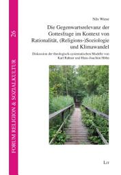 Icon image Die Gegenwartsrelevanz der Gottesfrage im Kontext von Rationalität, (Religions-)Soziologie und Klimawandel: Diskussion der theologisch-systematischen Modelle von Karl Rahner und Hans-Joachim Höhn