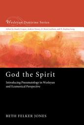 Icon image God the Spirit: Introducing Pneumatology in Wesleyan and Ecumenical Perspective