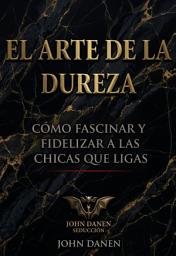 Icon image El arte de la dureza: Cómo fascinar y fidelizar a las chicas que ligas