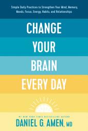 Icon image Change Your Brain Every Day: Simple Daily Practices to Strengthen Your Mind, Memory, Moods, Focus, Energy, Habits, and Relationships
