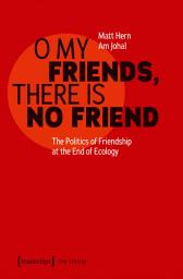 Icon image O My Friends, There is No Friend: The Politics of Friendship at the End of Ecology
