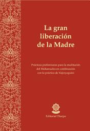 Icon image La gran liberación de la Madre: Prácticas preliminares para la meditación del Mahamudra en combinación con la práctica de Vajrayoguini