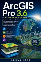 Icon image ArcGIS Pro 3.6 Beginners Handbook: The Practical Illustrated Guide to GIS Mapping, Spatial Analysis, 2D/3D Visualization, and Professional Cartographic Design for Real-World Projects