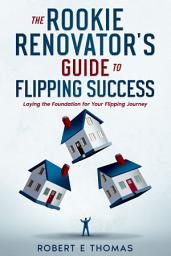 Icon image The Rookie Renovator's Guide to Flipping Success