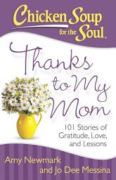 Icon image Chicken Soup for the Soul: Thanks to My Mom: 101 Stories of Gratitude, Love, and Lessons