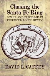 Icon image Chasing the Santa Fe Ring: Power and Privilege in Territorial New Mexico